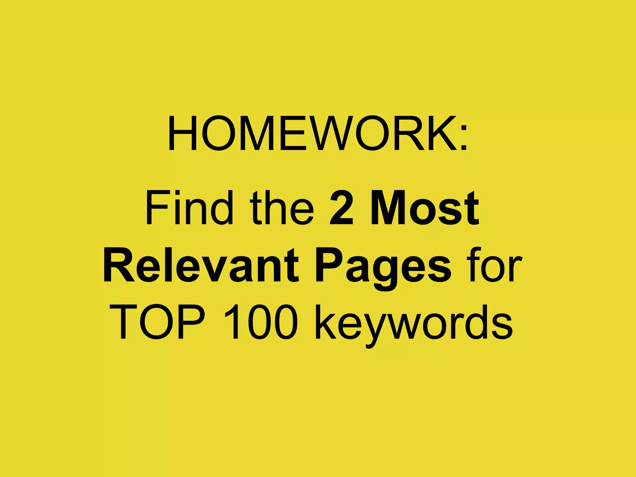 HOMEWORK: Find the  2 Most  Relevant Pages  for  TOP 100 keywords  