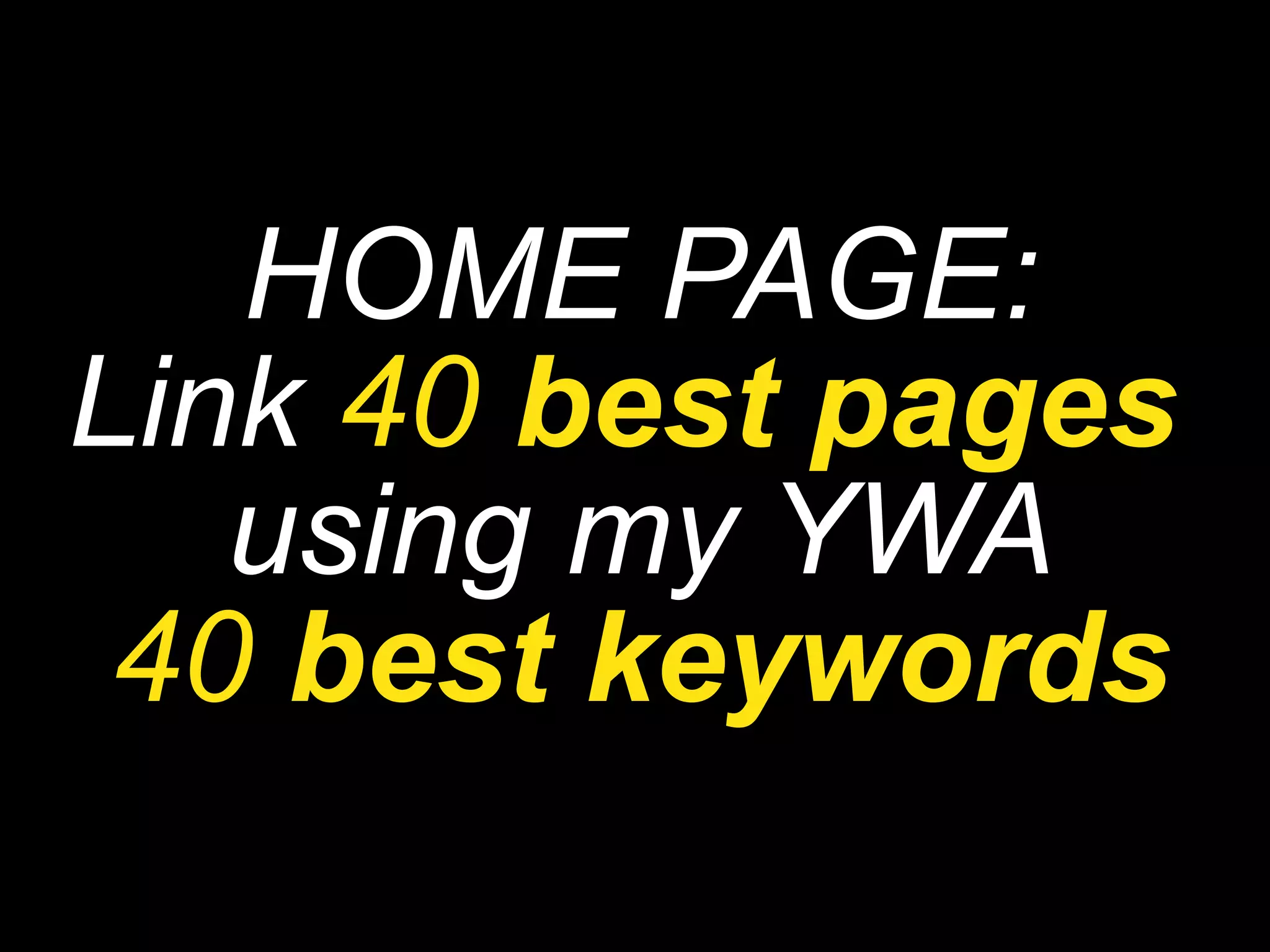 HOME PAGE: Link  40  best pages   using my YWA 40  best keywords 
