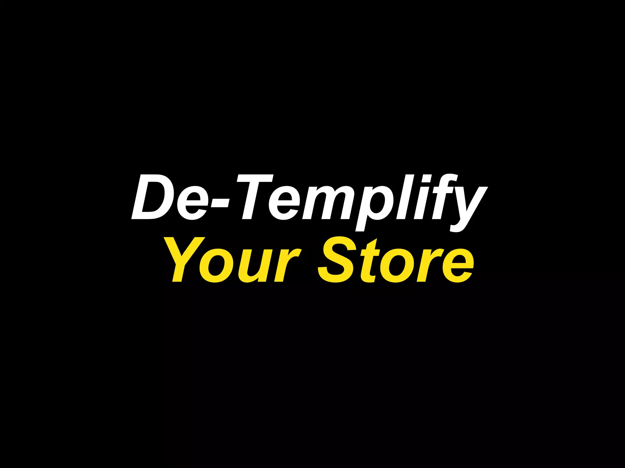 De-Templify  Your Store 