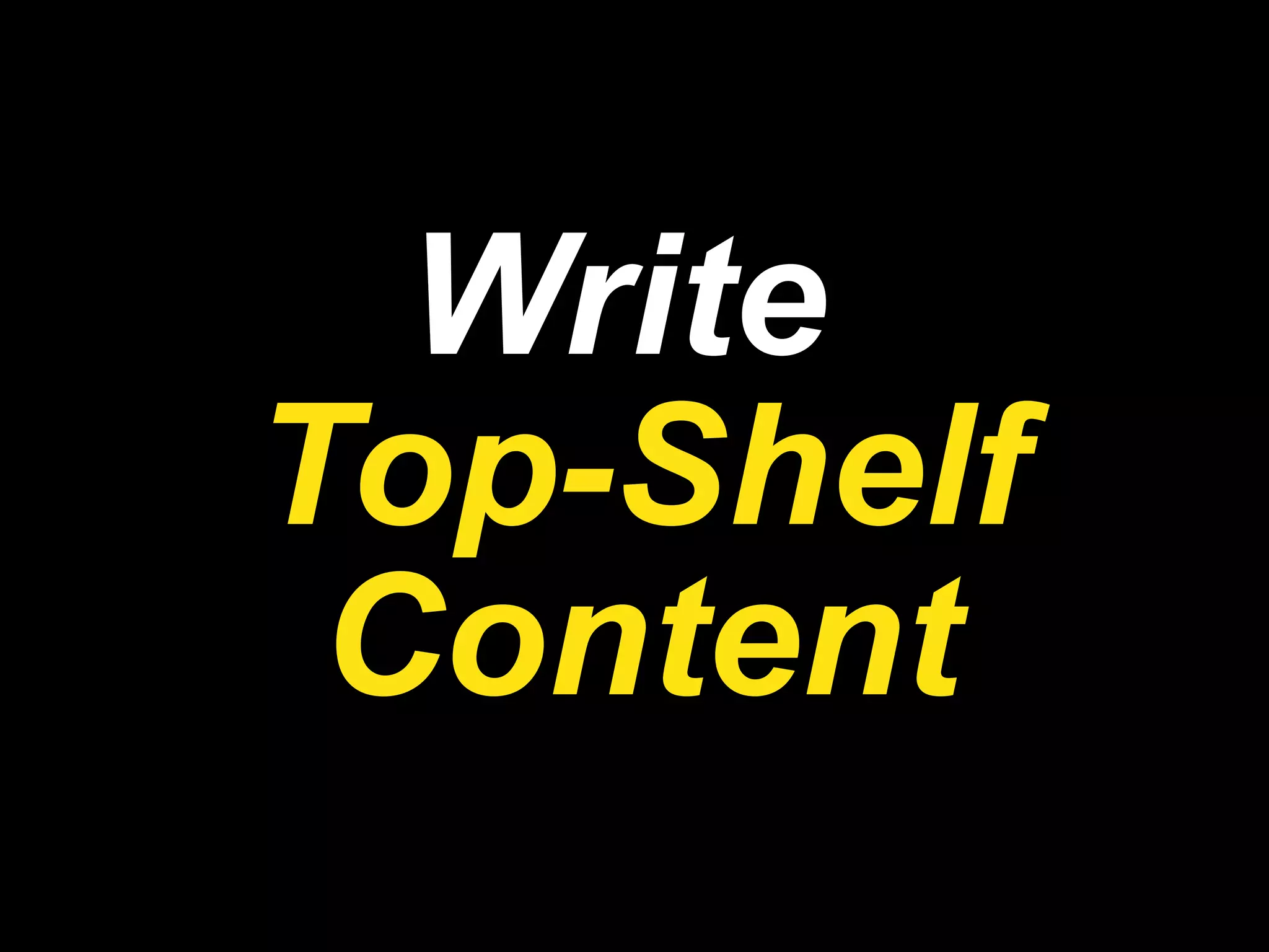 Write  Top-Shelf Content 