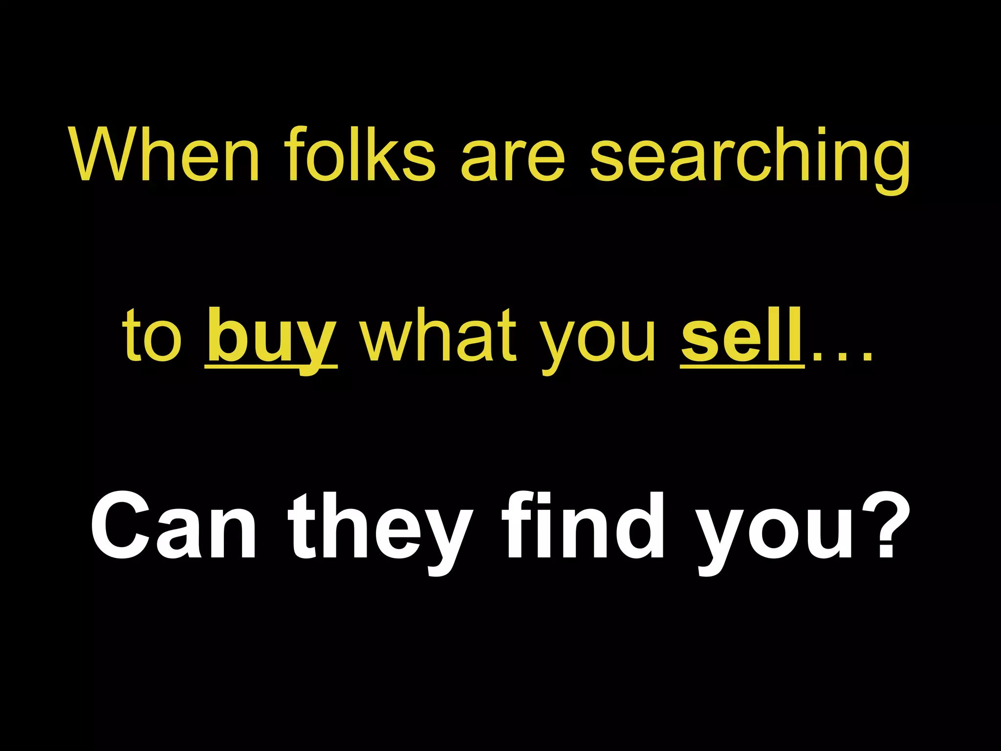 When folks are searching  to  buy   what you  sell … Can they find you? 