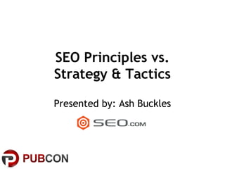 SEO Principles vs.
Strategy & Tactics

Presented by: Ash Buckles
 