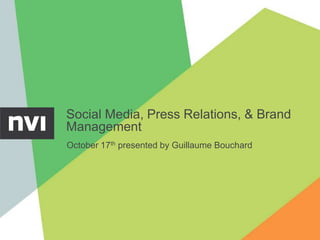Social Media, Press Relations, & Brand
Management
October 17th presented by Guillaume Bouchard
 