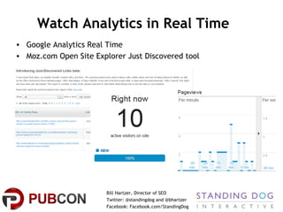 Watch Analytics in Real Time
• Google Analytics Real Time
• Moz.com Open Site Explorer Just Discovered tool

Bill Hartzer,...
