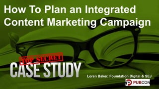 How To Plan an Integrated
Content Marketing Campaign
Loren Baker, Foundation Digital & SEJ
 