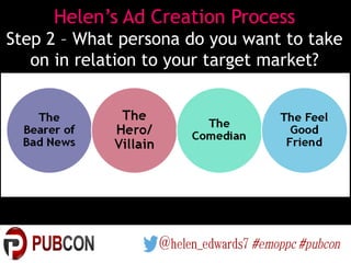 Helen’s Ad Creation Process
Step 2 – What persona do you want to take
on in relation to your target market?
 