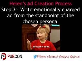 Helen’s Ad Creation Process
Step 3 – Write emotionally charged
ad from the standpoint of the
chosen persona
 