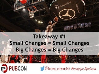 Takeaway #1
Small Changes = Small Changes
Big Changes = Big Changes
 