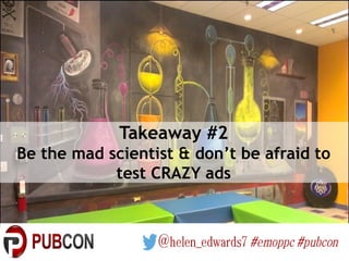 Takeaway #2
Be the mad scientist & don’t be afraid to
test CRAZY ads
 