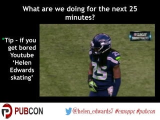 What are we doing for the next 25
minutes?
*Tip – if you
get bored
Youtube
‘Helen
Edwards
skating’
 