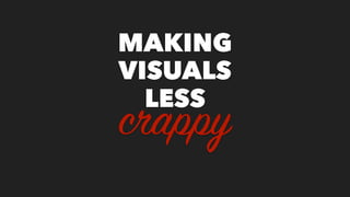 MAKING
VISUALS
LESS
crappy
 