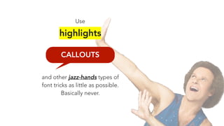 CALLOUTS
Use
highlights
and other jazz-hands types of
font tricks as little as possible.
Basically never.
 