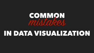 COMMON
IN DATA VISUALIZATION
mistakes
 