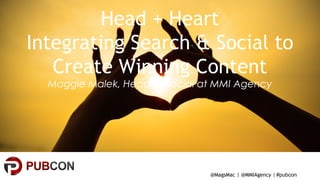 #pubcon
Head + Heart
Integrating Search & Social to
Create Winning Content
Maggie Malek, Head of Social at MMI Agency
@MagsMac | @MMIAgency |
 
