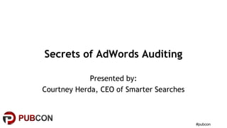 #pubcon
Secrets of AdWords Auditing
Presented by:
Courtney Herda, CEO of Smarter Searches
 