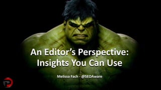 An Editor’s Perspective:
Insights You Can Use
Melissa Fach - @SEOAware
 