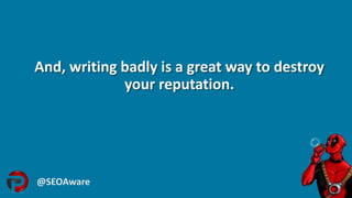 And, writing badly is a great way to destroy
your reputation.
@SEOAware
 