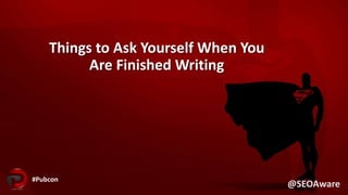 Things to Ask Yourself When You
Are Finished Writing
#Pubcon
@SEOAware
 
