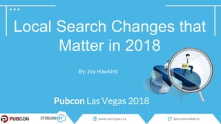 Local Search Changes that
Matter in 2018
By: Joy Hawkins
Pubcon Las Vegas 2018
 