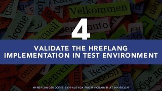 #HREFLANGSUCCESS BY @ALEYDA FROM #ORAINTI AT @PUBCON
4VALIDATE THE HREFLANG
IMPLEMENTATION IN TEST ENVIRONMENT
 