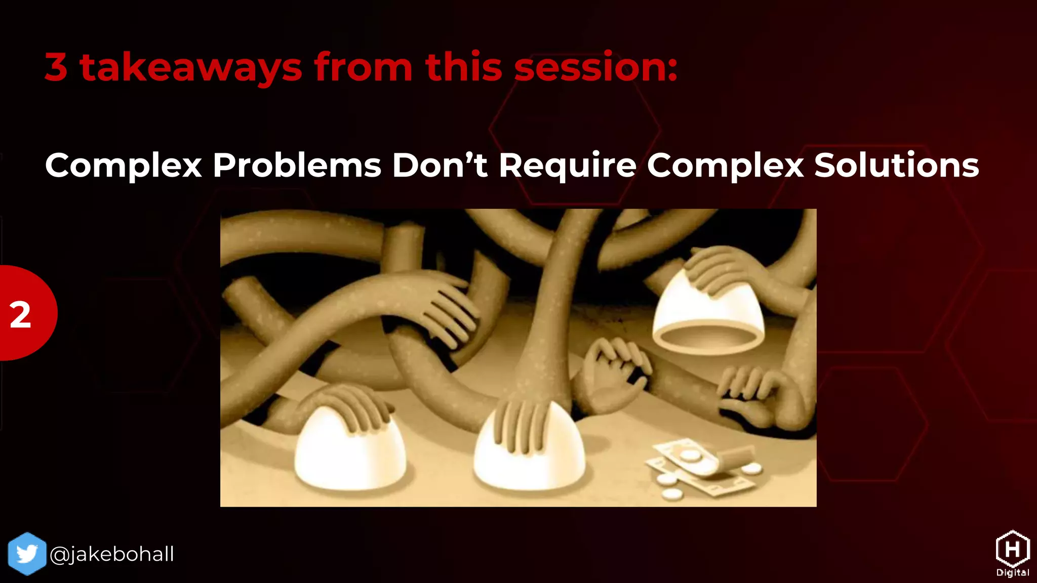 Complex Problems Don’t Require Complex Solutions
3 takeaways from this session:
@jakebohall
2
 