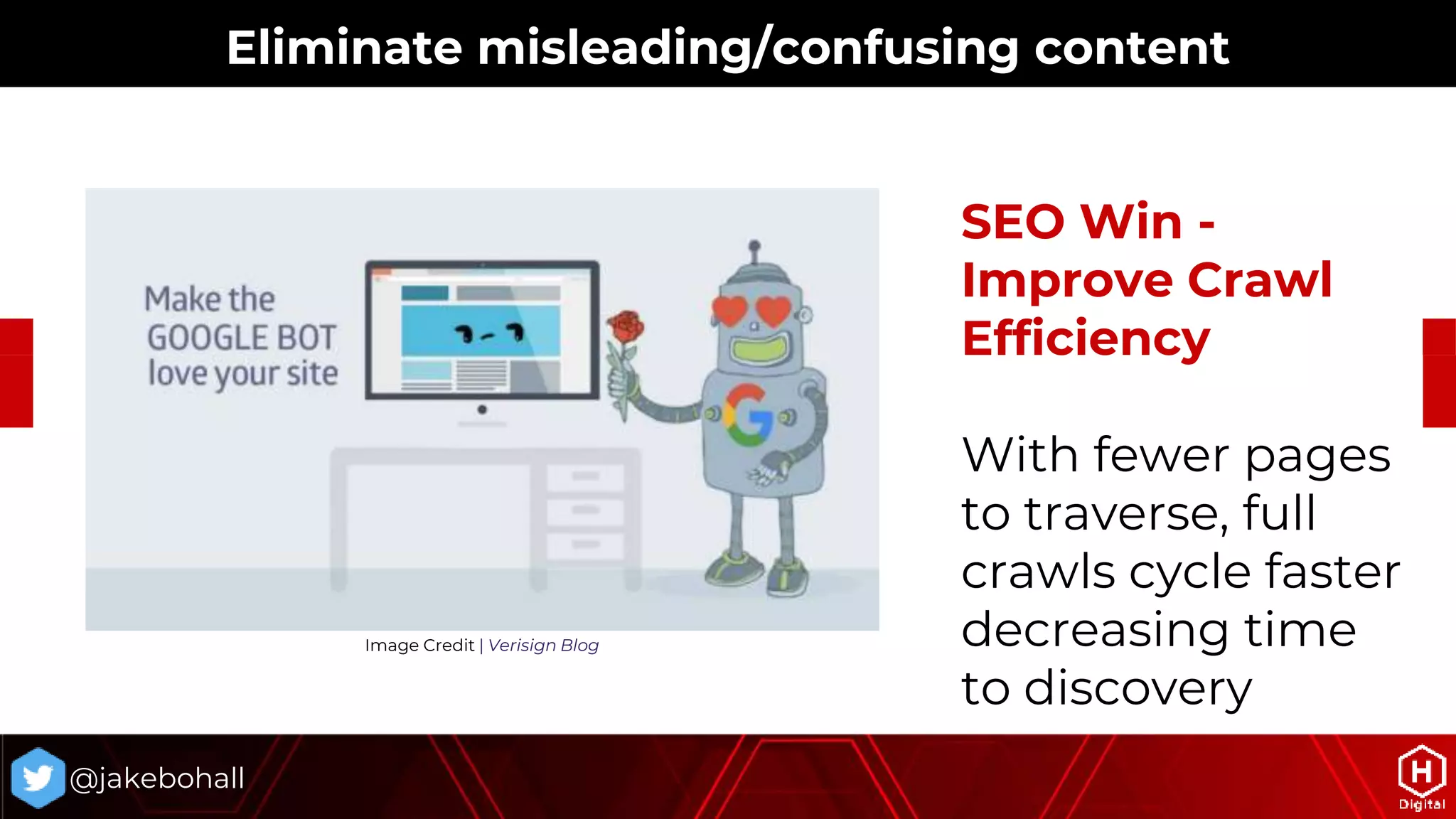 @jakebohall
SEO Win -
Improve Crawl
Efficiency
With fewer pages
to traverse, full
crawls cycle faster
decreasing time
to discovery
Image Credit | Verisign Blog
Eliminate misleading/confusing content
 