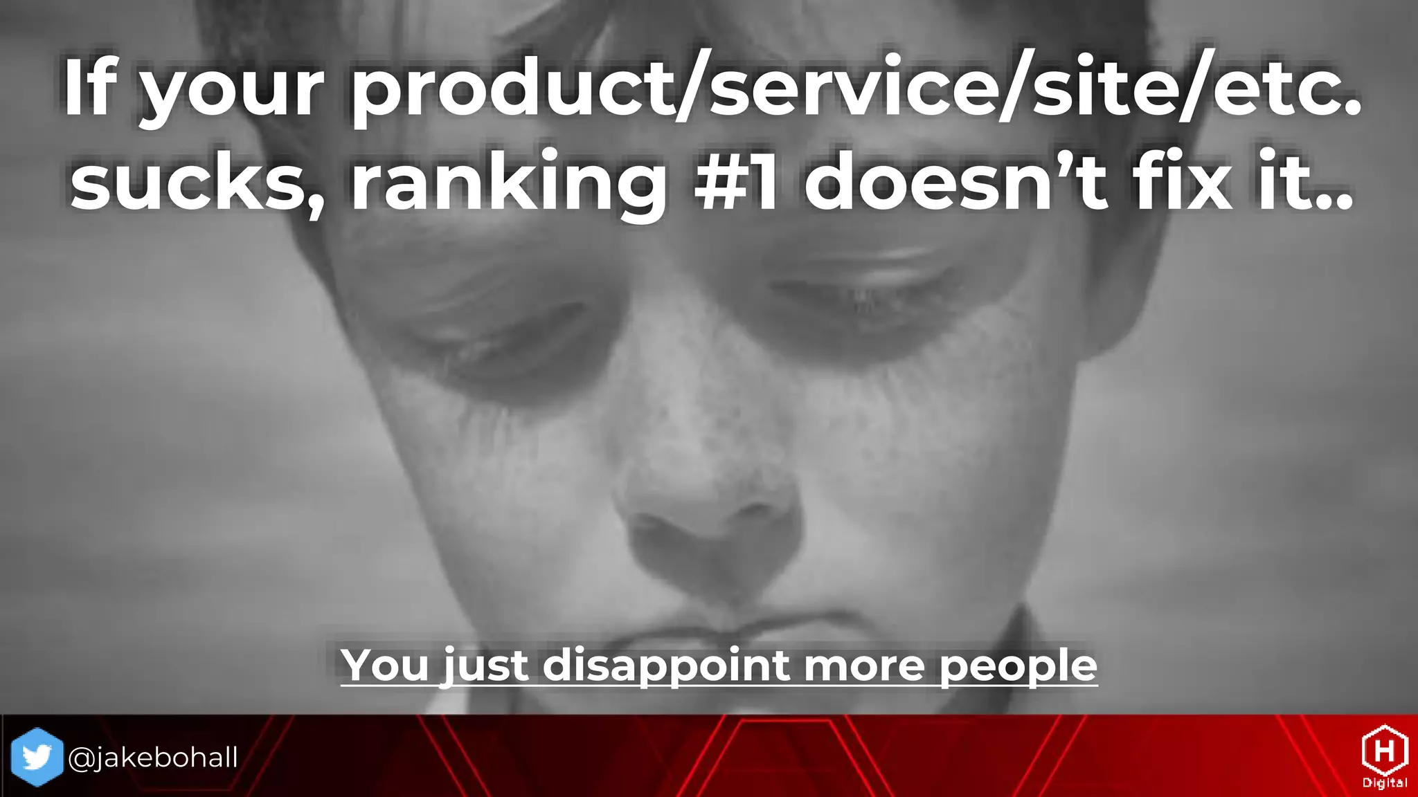 @jakebohall
You just disappoint more people
If your product/service/site/etc.
sucks, ranking #1 doesn’t fix it..
 