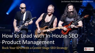 How to Lead with In-House SEO
Product Management
Rock Your KPIs with a Center-Stage SEO Strategy
Joe Satriani, Phil Collen, and John Petrucci
 