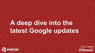 A deep dive into the
latest Google updates
 