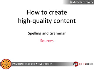 How to create
high-quality content
Spelling and Grammar
Sources

 