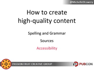 How to create
high-quality content
Spelling and Grammar
Sources
Accessibility

 