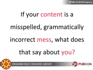 If your content is a
misspelled, grammatically
incorrect mess, what does
that say about you?

 