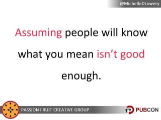Assuming people will know
what you mean isn’t good
enough.

 