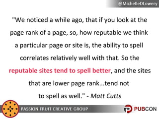 "We noticed a while ago, that if you look at the
page rank of a page, so, how reputable we think
a particular page or site...