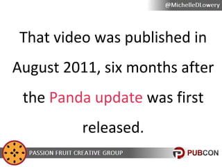 That video was published in
August 2011, six months after
the Panda update was first
released.

 