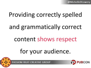 Providing correctly spelled
and grammatically correct
content shows respect
for your audience.

 