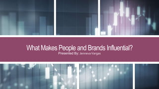 What Makes People and Brands Influential?
Presented By: JennevaVargas
 