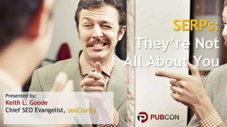 #pubcon
@keithgoode
SERPs:
They’re Not
All About You
Presented by:
Keith L. Goode
Chief SEO Evangelist, seoClarity
 