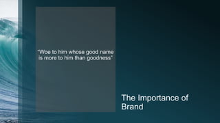 The Importance of
Brand
“Woe to him whose good name
is more to him than goodness”
 