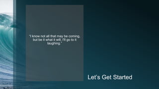 Let’s Get Started
“I know not all that may be coming,
but be it what it will, I'll go to it
laughing.”
 