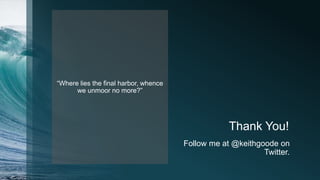 Thank You!
“Where lies the final harbor, whence
we unmoor no more?”
Follow me at @keithgoode on
Twitter.
 