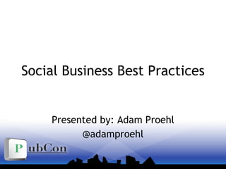Social Business Best Practices Presented by: Adam Proehl @adamproehl 