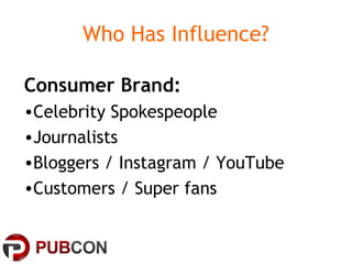 Who Has Influence?
Consumer Brand:
•Celebrity Spokespeople
•Journalists
•Bloggers / Instagram / YouTube
•Customers / Super fans
 