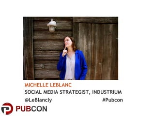 MICHELLE LEBLANC
SOCIAL MEDIA STRATEGIST, INDUSTRIUM
@LeBlancly #Pubcon
 