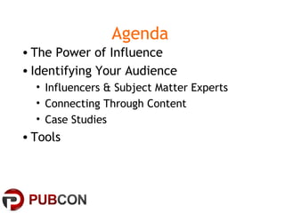 Agenda
• The Power of Influence
• Identifying Your Audience
• Influencers & Subject Matter Experts
• Connecting Through Content
• Case Studies
• Tools
 