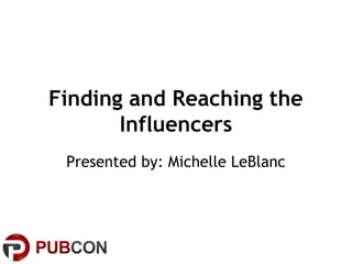 Finding and Reaching the
Influencers
Presented by: Michelle LeBlanc
 