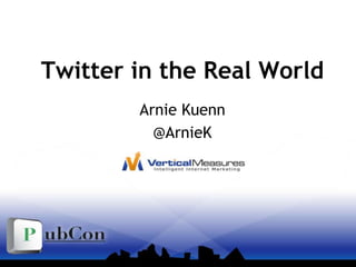 Twitter in the Real World Arnie Kuenn @ArnieK 