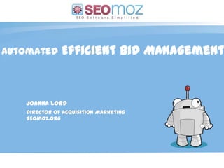 Automated     Efficient Bid Management



   Joanna Lord
   Director of Acquisition Marketing
   SEOmoz.org




                       (day / month / year)
 