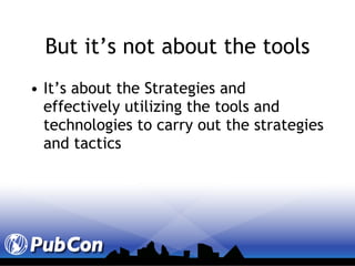 But it’s not about the tools It’s about the Strategies and effectively utilizing the tools and technologies to carry out the strategies and tactics 