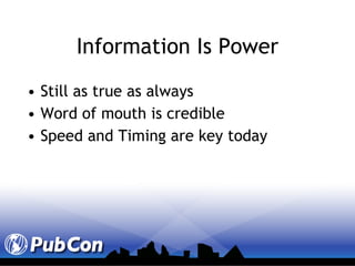 Information Is Power Still as true as always Word of mouth is credible Speed and Timing are key today 